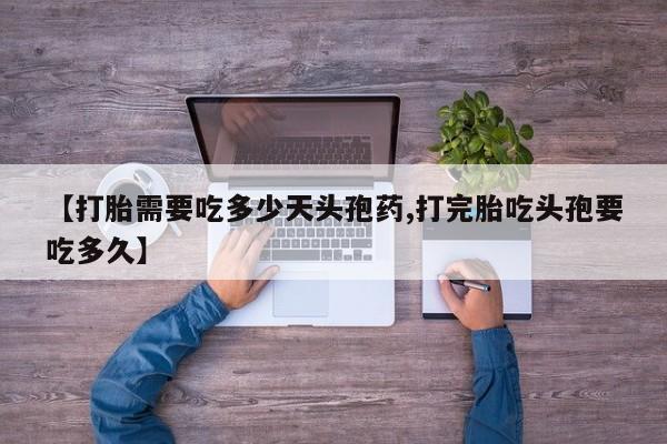怀孕可以自己买药流吗【打胎需要吃多少天头孢药,打完胎吃头孢要吃多久】
