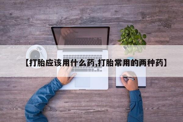 怀孕可以自己买药流吗【打胎应该用什么药,打胎常用的两种药】