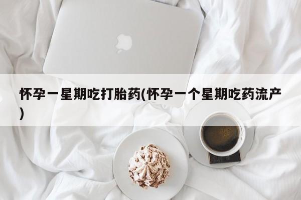 怀孕可以自己买药流吗怀孕一星期吃打胎药(怀孕一个星期吃药流产)