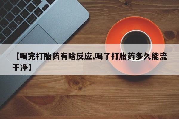 怀孕可以自己买药流吗【喝完打胎药有啥反应,喝了打胎药多久能流干净】