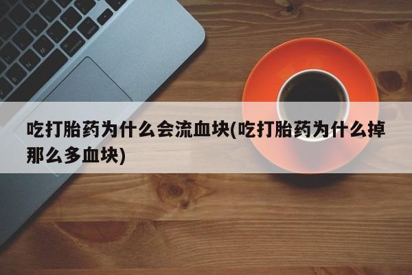 怀孕可以自己买药流吗吃打胎药为什么会流血块(吃打胎药为什么掉那么多血块)