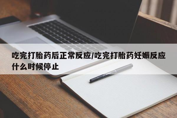 怀孕可以自己买药流吗吃完打胎药后正常反应/吃完打胎药妊娠反应什么时候停止