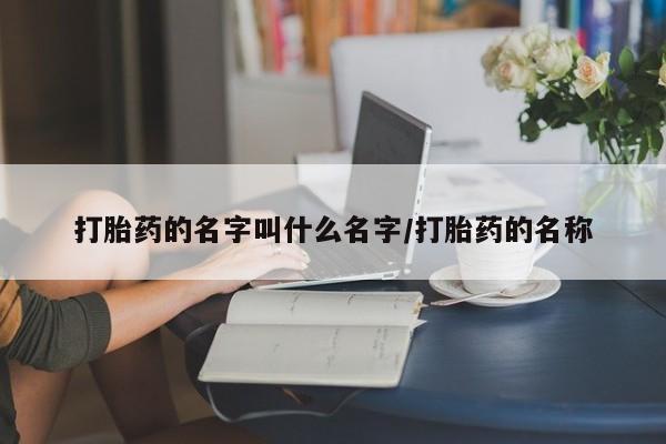怀孕可以自己买药流吗打胎药的名字叫什么名字/打胎药的名称